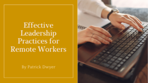 Effective Leadership Practices For Remote Workers Patrick Dwyer
