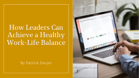 How Leaders Can Achieve A Healthy Work Life Balance Patrick Dwyer