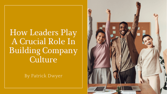 How Leaders Play A Crucial Role In Building Company Culture
