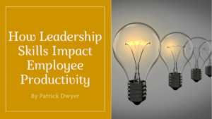How Leadership Skills Impact Employee Productivity Patrick Dwyer